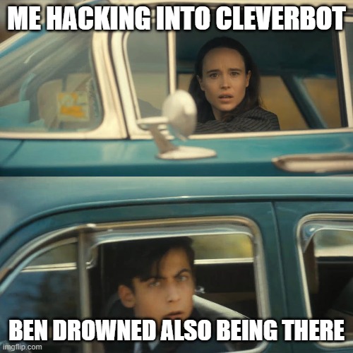 lol what if this could actually happen | ME HACKING INTO CLEVERBOT; BEN DROWNED ALSO BEING THERE | image tagged in umbrella academy meme | made w/ Imgflip meme maker