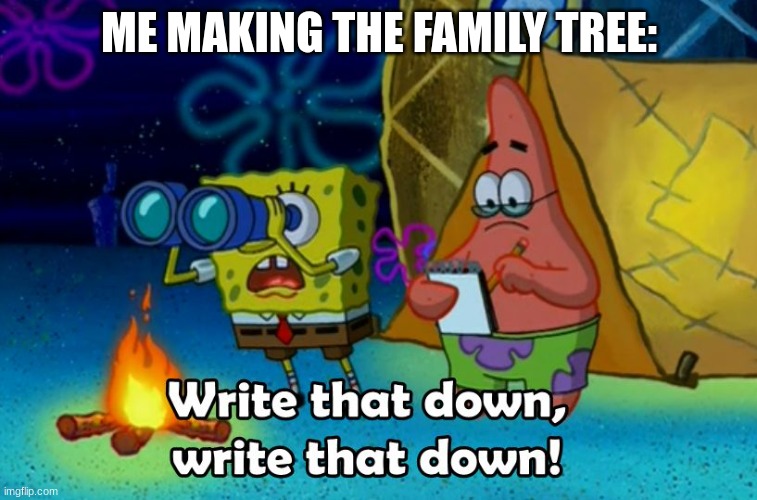 write that down | ME MAKING THE FAMILY TREE: | image tagged in write that down | made w/ Imgflip meme maker