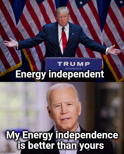 Energy independent My Energy independence is better than yours | image tagged in donald trump,joe biden 2020 | made w/ Imgflip meme maker