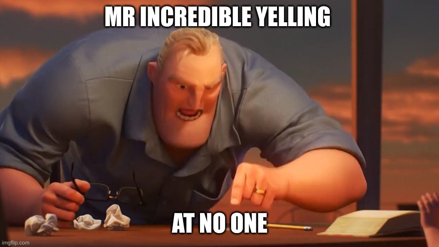 math is math | MR INCREDIBLE YELLING; AT NO ONE | image tagged in math is math | made w/ Imgflip meme maker