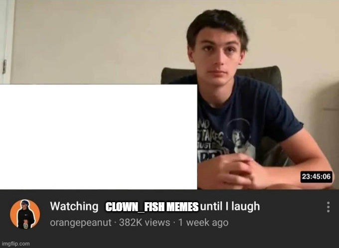 watching until i laugh | CLOWN_FISH MEMES | image tagged in watching until i laugh | made w/ Imgflip meme maker