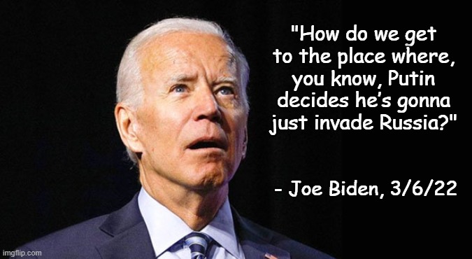 Leader of the Free World | "How do we get to the place where, you know, Putin decides he’s gonna just invade Russia?"; - Joe Biden, 3/6/22 | image tagged in confused joe biden | made w/ Imgflip meme maker