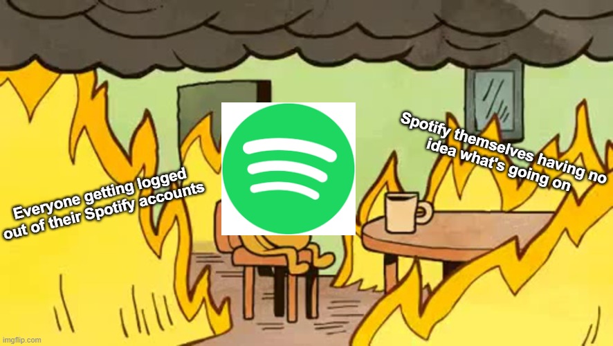 Spotify not working rn | Spotify themselves having no
idea what's going on; Everyone getting logged
out of their Spotify accounts | image tagged in everythings-fine | made w/ Imgflip meme maker