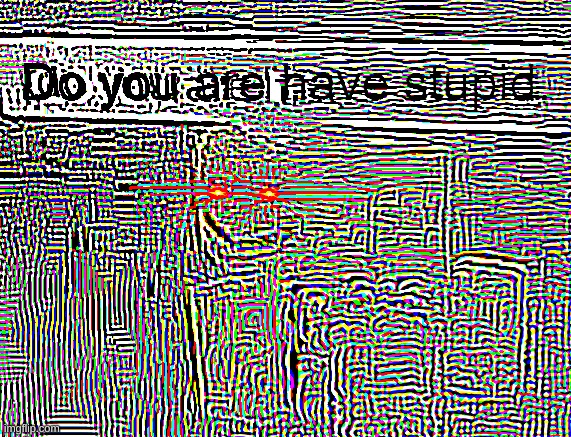 Do you are have stupid deep fried to max potential | image tagged in do you are have stupid deep fried to max potential | made w/ Imgflip meme maker