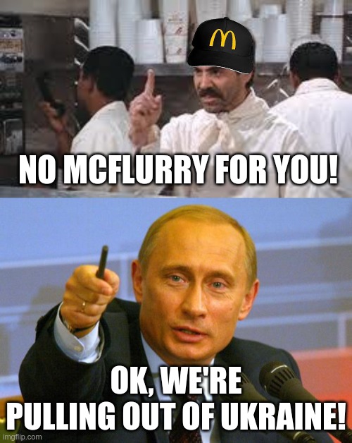 McDonalds is going to save the world, one McFlurry at a time | NO MCFLURRY FOR YOU! OK, WE'RE PULLING OUT OF UKRAINE! | image tagged in soup nazi,memes,good guy putin | made w/ Imgflip meme maker