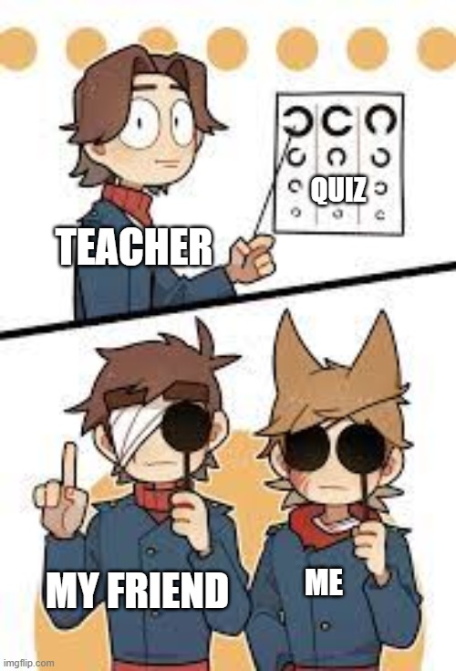 eddsworld stuff | QUIZ; TEACHER; ME; MY FRIEND | image tagged in eddsworld_zoey | made w/ Imgflip meme maker