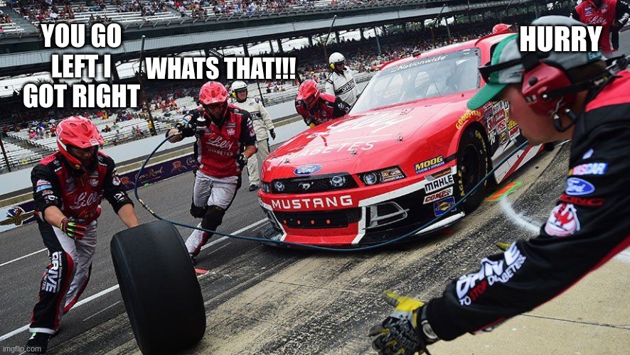 Nascar confused meme | HURRY; YOU GO LEFT I GOT RIGHT; WHATS THAT!!! | image tagged in nascar | made w/ Imgflip meme maker