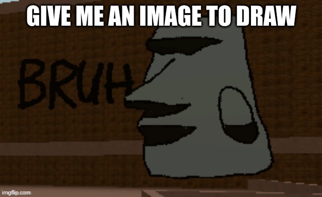 Bruh | GIVE ME AN IMAGE TO DRAW | image tagged in bruh | made w/ Imgflip meme maker