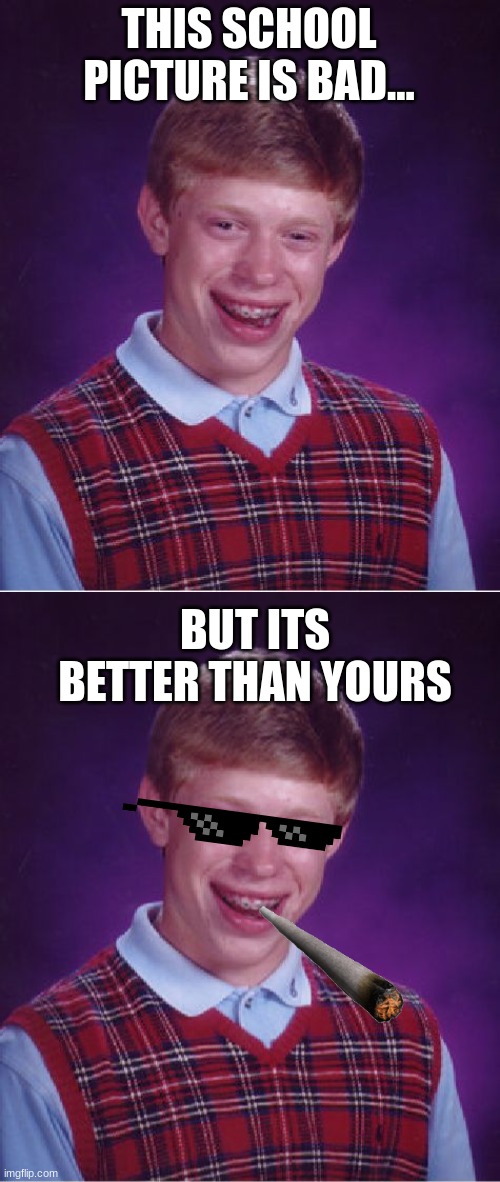 School picture | THIS SCHOOL PICTURE IS BAD... BUT ITS BETTER THAN YOURS | image tagged in memes,bad luck brian,school | made w/ Imgflip meme maker