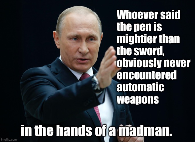 Pen or Sword | Whoever said 
the pen is 
mightier than 
the sword,
obviously never 
encountered 
automatic 
weapons; in the hands of a madman. | image tagged in pen,sword,weapons,putin | made w/ Imgflip meme maker