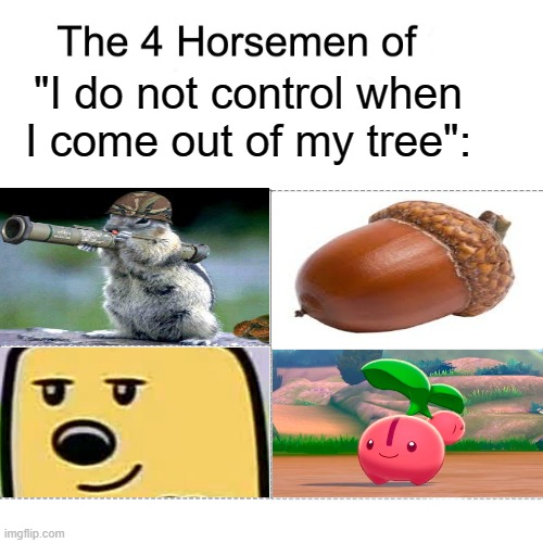 Those stupid cherries won't come out of a tree in Legends | "I do not control when I come out of my tree": | image tagged in four horsemen,pokemon,funny | made w/ Imgflip meme maker