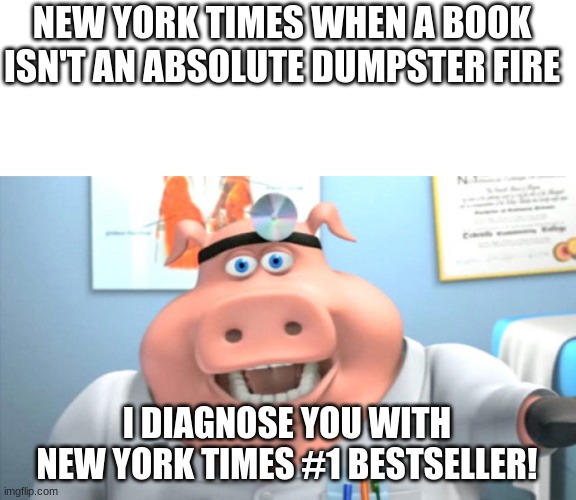 New York Times be like | NEW YORK TIMES WHEN A BOOK ISN'T AN ABSOLUTE DUMPSTER FIRE; I DIAGNOSE YOU WITH NEW YORK TIMES #1 BESTSELLER! | image tagged in memes,blank transparent square,i diagnose you with dead | made w/ Imgflip meme maker