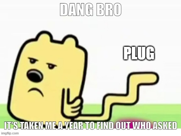 Yeah the template I did for this was funny | PLUG | image tagged in wubbzy can't find who asked | made w/ Imgflip meme maker