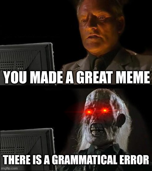 I'll Just Wait Here | YOU MADE A GREAT MEME; THERE IS A GRAMMATICAL ERROR | image tagged in memes,i'll just wait here,error,grammar | made w/ Imgflip meme maker