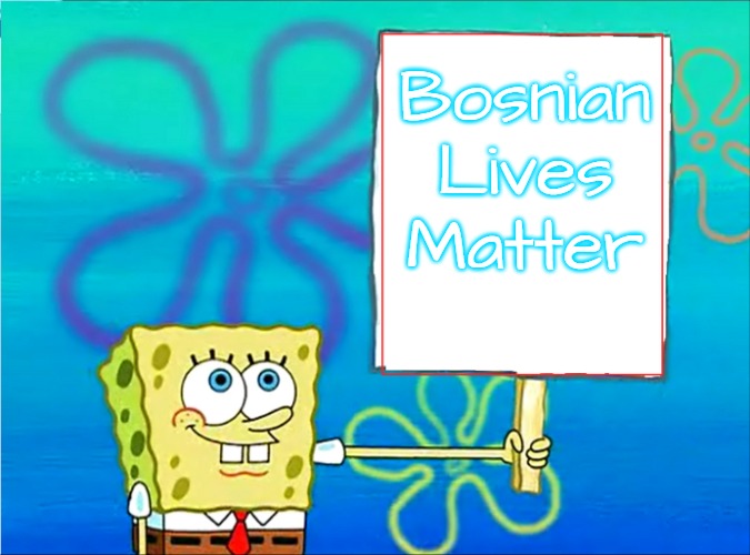 Spongebob with a sign | Bosnian Lives Matter | image tagged in spongebob with a sign,bosnian lives matter | made w/ Imgflip meme maker