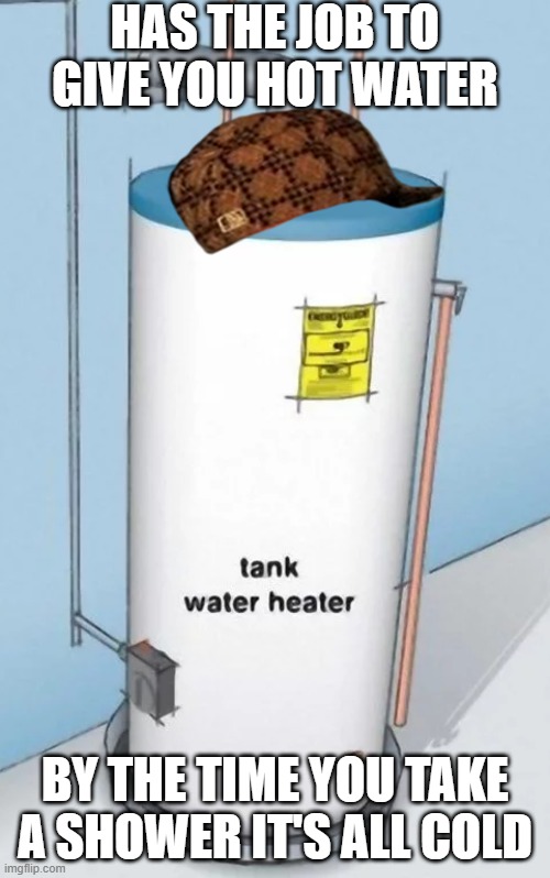 Everyone's water heater |  HAS THE JOB TO GIVE YOU HOT WATER; BY THE TIME YOU TAKE A SHOWER IT'S ALL COLD | image tagged in scumbag | made w/ Imgflip meme maker