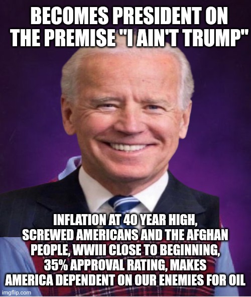 Bad luck Biden? More like Purposely destroying America Biden. THE WORST president in modern American history. | BECOMES PRESIDENT ON THE PREMISE "I AIN'T TRUMP"; INFLATION AT 40 YEAR HIGH, SCREWED AMERICANS AND THE AFGHAN PEOPLE, WWIII CLOSE TO BEGINNING, 35% APPROVAL RATING, MAKES AMERICA DEPENDENT ON OUR ENEMIES FOR OIL | image tagged in joe biden,bad luck brian,russia,vladimir putin,afghanistan,oil | made w/ Imgflip meme maker