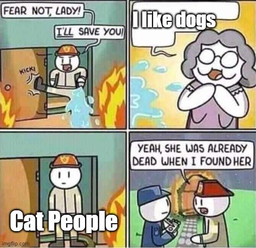 Cat People vs. Dog People | I like dogs; Cat People | image tagged in yeah she was already dead when i found here | made w/ Imgflip meme maker