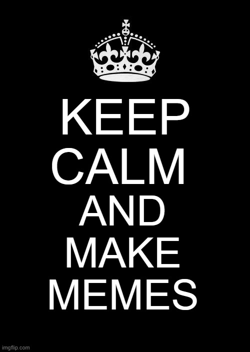 The perfect poster YwY | KEEP CALM; AND
MAKE
MEMES | image tagged in memes,keep calm and carry on black | made w/ Imgflip meme maker