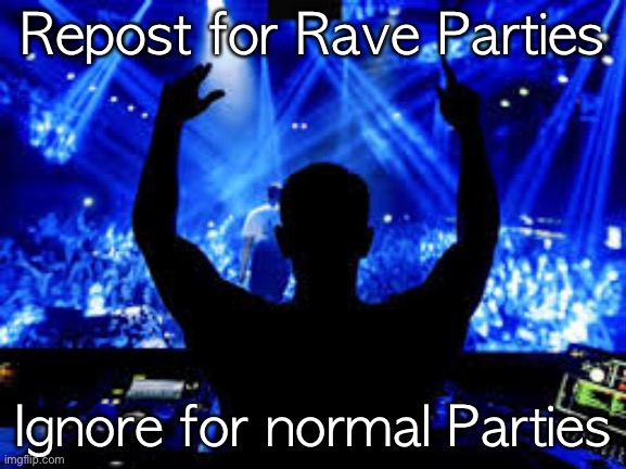 Repost for Rave Parties; Ignore for normal Parties | made w/ Imgflip meme maker