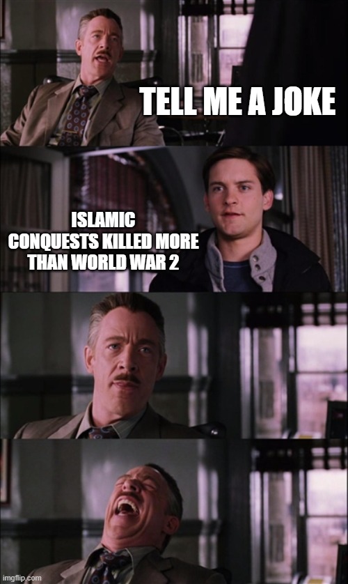"But But But The Islamic Conquests Killed More Than World War 2! I've Read That On The Internet So It Must Be True!" | TELL ME A JOKE; ISLAMIC CONQUESTS KILLED MORE THAN WORLD WAR 2 | image tagged in memes,spiderman laugh,ww2,wwii,world war 2,world war ii,Izlam | made w/ Imgflip meme maker