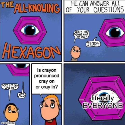 My Entire Class Had an Argument About This Today. Had to Post This. | Is crayon pronounced cray on or cray in? literally EVERYONE | image tagged in all knowing hexagon original | made w/ Imgflip meme maker