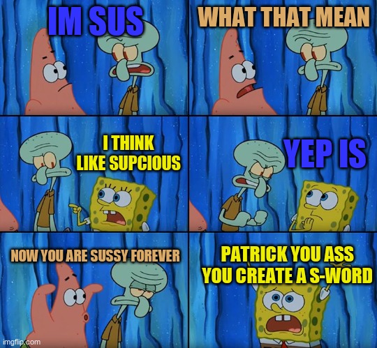 Stop it, Patrick! You're Scaring Him! | IM SUS; WHAT THAT MEAN; YEP IS; I THINK LIKE SUPCIOUS; NOW YOU ARE SUSSY FOREVER; PATRICK YOU ASS YOU CREATE A S-WORD | image tagged in stop it patrick you're scaring him | made w/ Imgflip meme maker