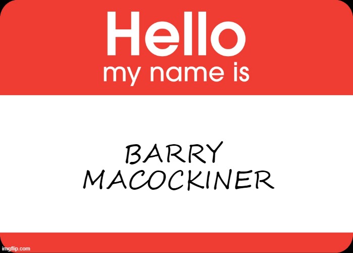 Got My New Name Tag | BARRY 
MACOCKINER | image tagged in hello my name is | made w/ Imgflip meme maker