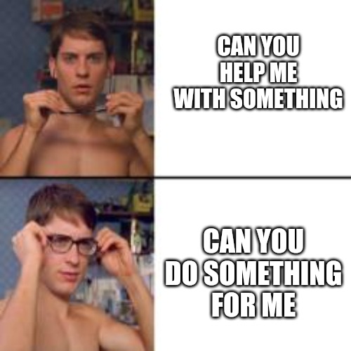 Peter Parker Glasses | CAN YOU HELP ME WITH SOMETHING; CAN YOU DO SOMETHING FOR ME | image tagged in peter parker glasses | made w/ Imgflip meme maker