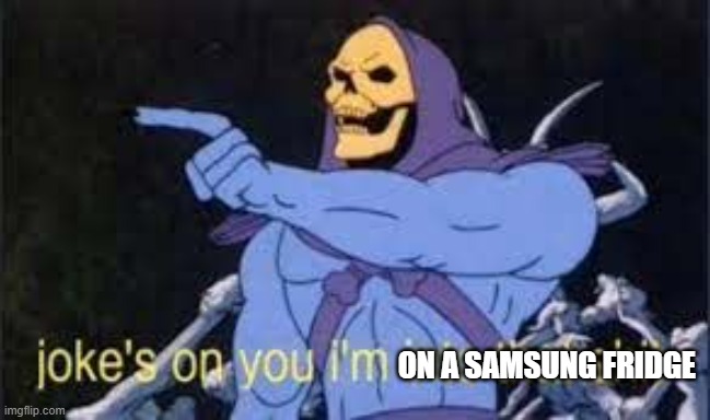 ON A SAMSUNG FRIDGE | image tagged in jokes on you im into that shit | made w/ Imgflip meme maker