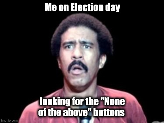 Surprised Richard Pryor | Me on Election day looking for the "None of the above" buttons | image tagged in surprised richard pryor | made w/ Imgflip meme maker
