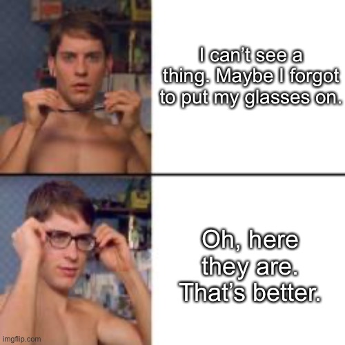 yeah | I can’t see a thing. Maybe I forgot to put my glasses on. Oh, here they are. That’s better. | made w/ Imgflip meme maker