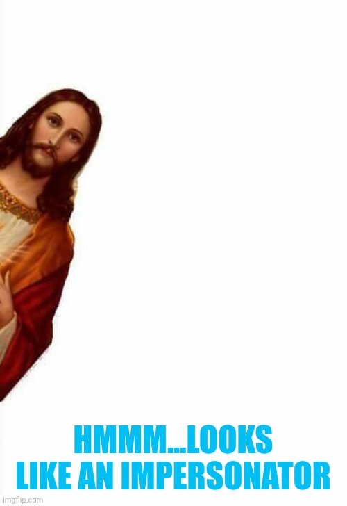 jesus watcha doin | HMMM...LOOKS LIKE AN IMPERSONATOR | image tagged in jesus watcha doin | made w/ Imgflip meme maker