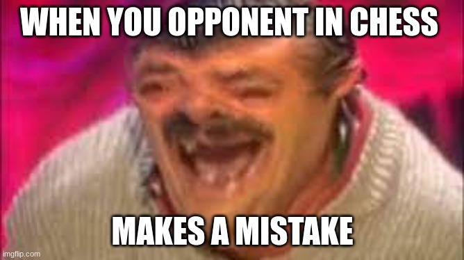 LOL | WHEN YOU OPPONENT IN CHESS; MAKES A MISTAKE | image tagged in laugh,lol,chess,memes | made w/ Imgflip meme maker