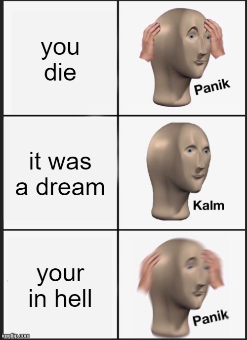 kalm | you die; it was a dream; your in hell | image tagged in memes,panik kalm panik | made w/ Imgflip meme maker