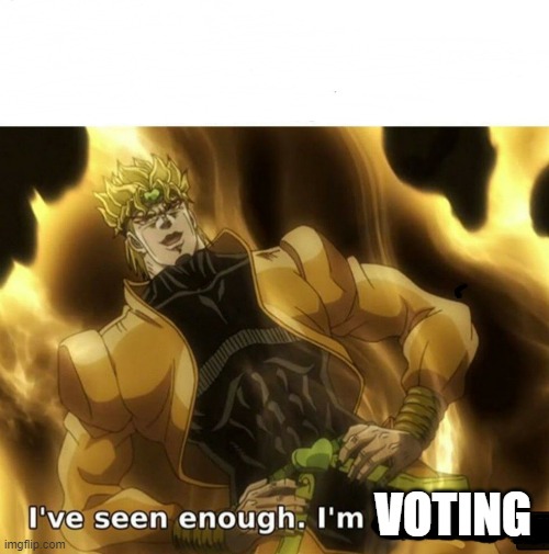 I’ve seen enough | VOTING | image tagged in i ve seen enough | made w/ Imgflip meme maker