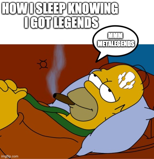 Mmm Legends | HOW I SLEEP KNOWING 
I GOT LEGENDS; MMM 
METALEGENDS | image tagged in mmmlegends,legends,golegends | made w/ Imgflip meme maker