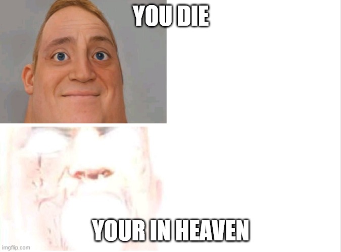 hea | YOU DIE; YOUR IN HEAVEN | image tagged in mr incredibile uncanny and canny | made w/ Imgflip meme maker
