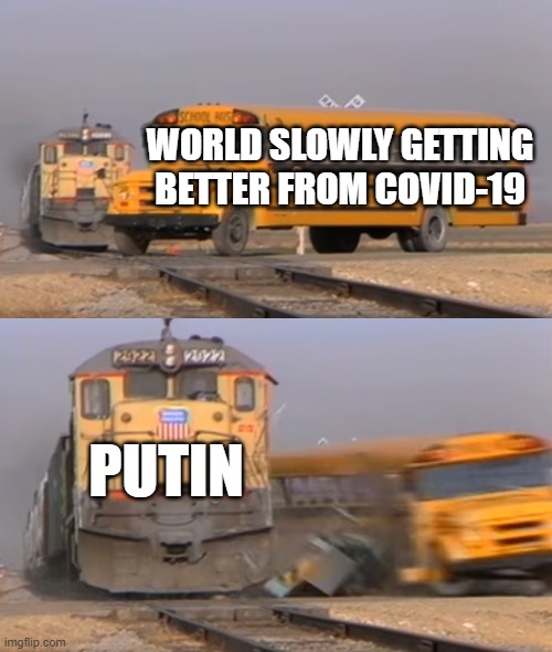 A train hitting a school bus | WORLD SLOWLY GETTING BETTER FROM COVID-19; PUTIN | image tagged in a train hitting a school bus | made w/ Imgflip meme maker