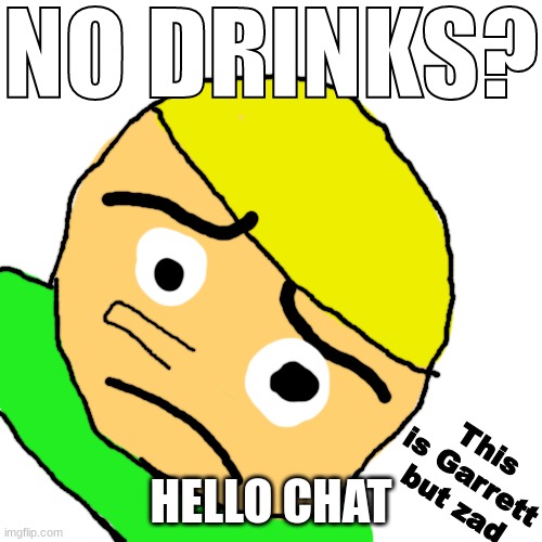 No Drinks? | HELLO CHAT | image tagged in no drinks | made w/ Imgflip meme maker