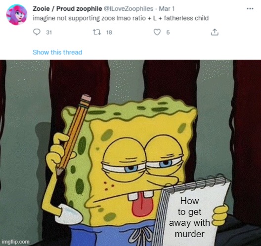 even hitler would be appalled |  How to get away with murder | image tagged in memes,spongebob thinking,twitter,zoophilia,idiots,murder | made w/ Imgflip meme maker