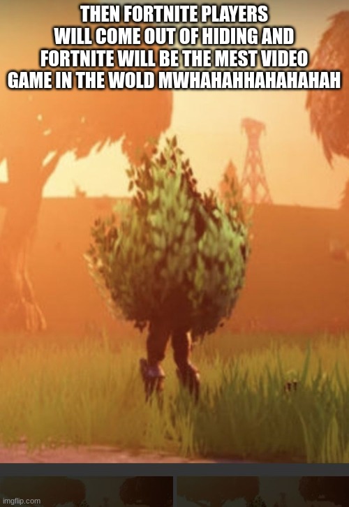 Fortnite bush | THEN FORTNITE PLAYERS WILL COME OUT OF HIDING AND FORTNITE WILL BE THE MEST VIDEO GAME IN THE WOLD MWHAHAHHAHAHAHAH | image tagged in fortnite bush | made w/ Imgflip meme maker