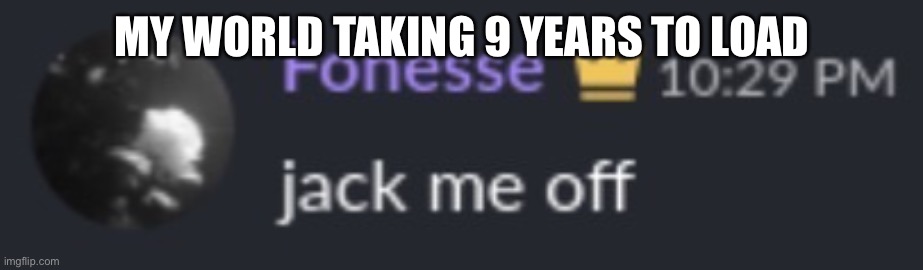 You’re done | MY WORLD TAKING 9 YEARS TO LOAD | image tagged in you re done | made w/ Imgflip meme maker