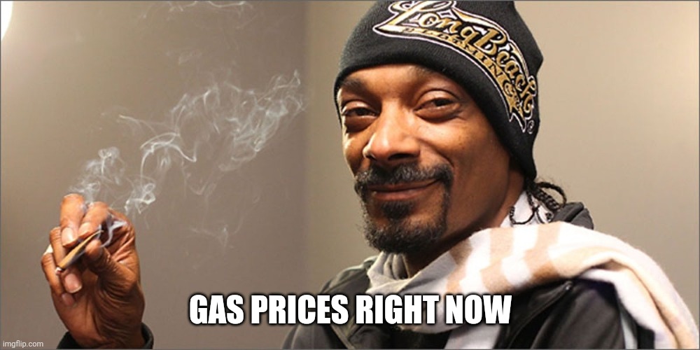 Higher than Snoop | GAS PRICES RIGHT NOW | image tagged in gas,memes | made w/ Imgflip meme maker
