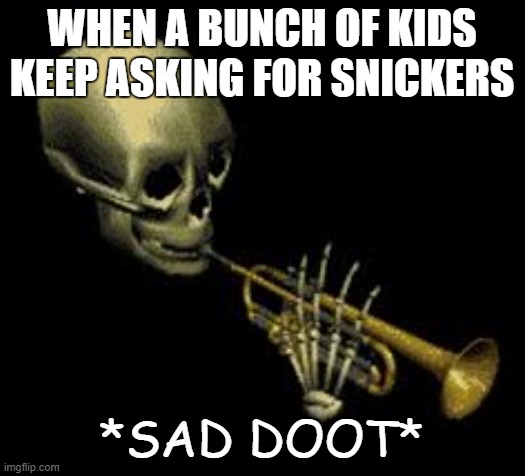 Doot | WHEN A BUNCH OF KIDS KEEP ASKING FOR SNICKERS; *SAD DOOT* | image tagged in doot | made w/ Imgflip meme maker