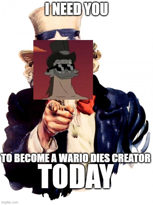 for manny the headless meme horse | I NEED YOU; TO BECOME A WARIO DIES CREATOR; TODAY | image tagged in memes,uncle sam | made w/ Imgflip meme maker