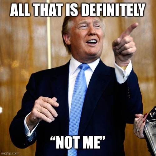 Donal Trump Birthday | ALL THAT IS DEFINITELY “NOT ME” | image tagged in donal trump birthday | made w/ Imgflip meme maker