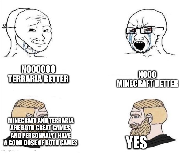 E | NOOO MINECRAFT BETTER; NOOOOOO TERRARIA BETTER; MINECRAFT AND TERRARIA ARE BOTH GREAT GAMES, AND PERSONNALY I HAVE A GOOD DOSE OF BOTH GAMES; YES | image tagged in virgin vs chad hd,terraria,minecraft | made w/ Imgflip meme maker