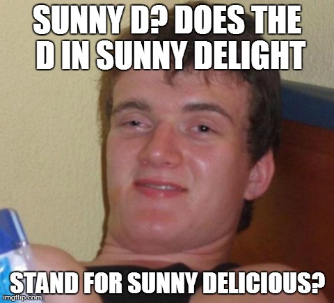 10 Guy Meme | SUNNY D? DOES THE D IN SUNNY DELIGHT STAND FOR SUNNY DELICIOUS? | image tagged in memes,10 guy,AdviceAnimals | made w/ Imgflip meme maker