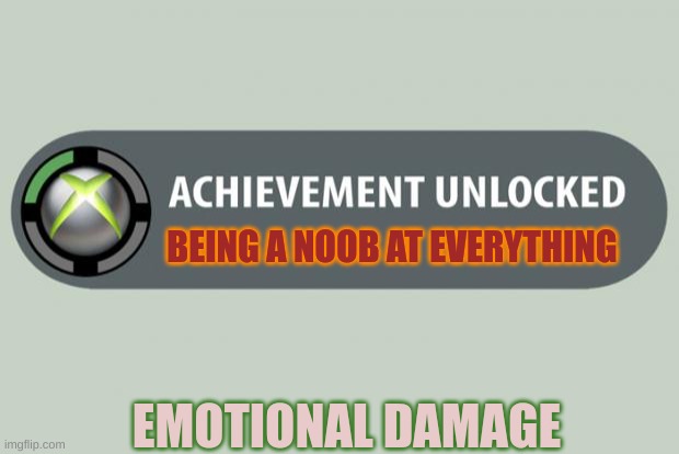 achievement unlocked | BEING A NOOB AT EVERYTHING; EMOTIONAL DAMAGE | image tagged in achievement unlocked,emotional damage,noob,memes | made w/ Imgflip meme maker
